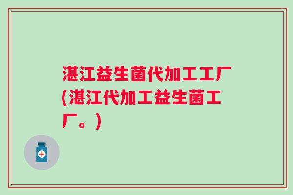湛江益生菌代加工工厂(湛江代加工益生菌工厂。)