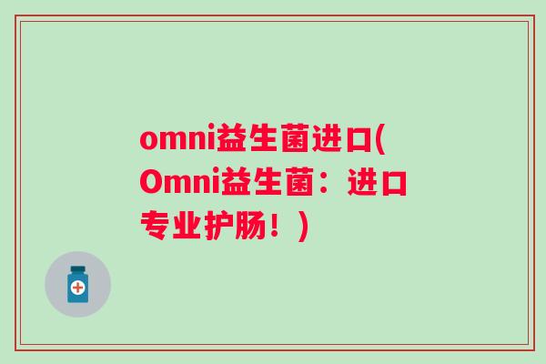 omni益生菌进口(Omni益生菌：进口专业护肠！)