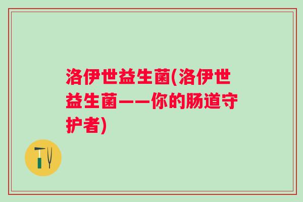 洛伊世益生菌(洛伊世益生菌——你的肠道守护者)