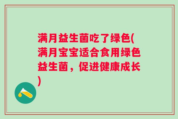 满月益生菌吃了绿色(满月宝宝适合食用绿色益生菌，促进健康成长)