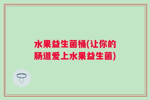水果益生菌桶(让你的肠道爱上水果益生菌) 水果益生菌桶(让你的肠道爱上水果益生菌)