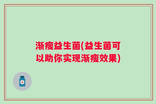 渐瘦益生菌(益生菌可以助你实现渐瘦效果) 渐瘦益生菌(益生菌可以助你实现渐瘦效果)