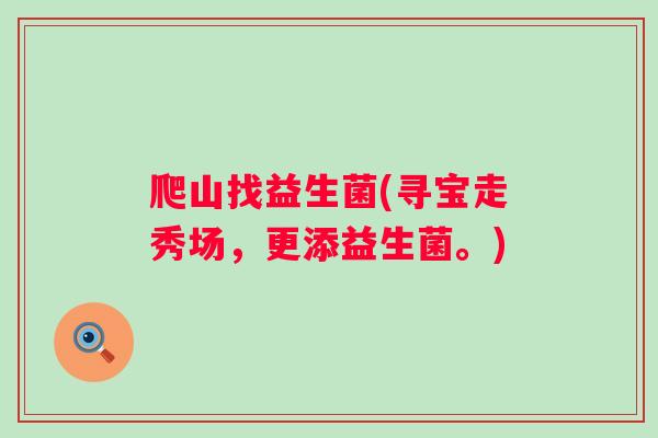 爬山找益生菌(寻宝走秀场，更添益生菌。)