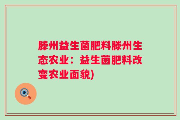 滕州益生菌肥料滕州生态农业：益生菌肥料改变农业面貌)