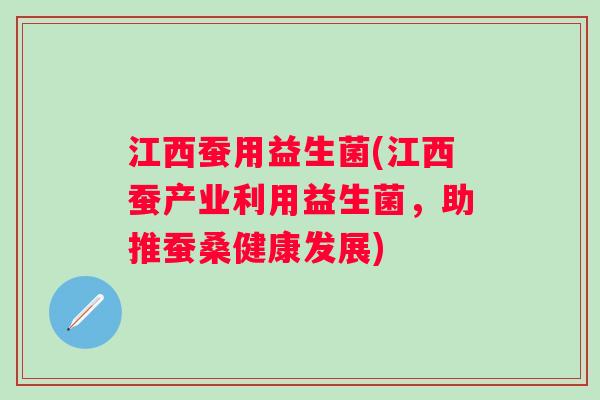 江西蚕用益生菌(江西蚕产业利用益生菌,助推蚕桑健康发展) 江西蚕用益生菌(江西蚕产业利用益生菌,助推蚕桑健康发展)