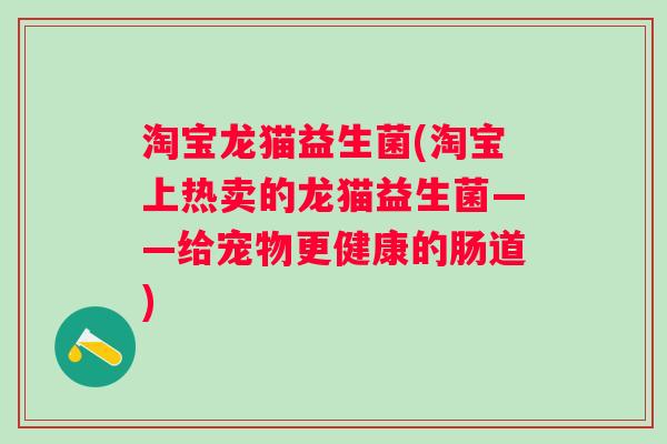 淘宝龙猫益生菌(淘宝上热卖的龙猫益生菌——给宠物更健康的肠道) 淘宝龙猫益生菌(淘宝上热卖的龙猫益生菌——给宠物更健康的肠道)