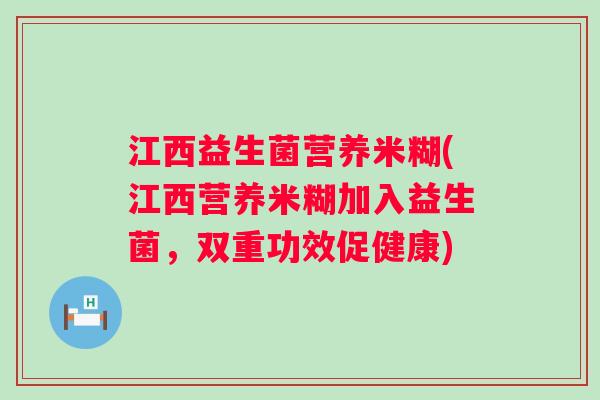 江西益生菌营养米糊(江西营养米糊加入益生菌，双重功效促健康)