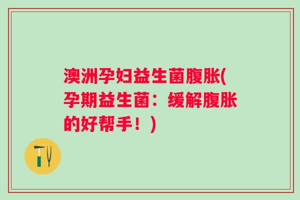 澳洲孕妇益生菌腹胀(孕期益生菌：缓解腹胀的好帮手！)