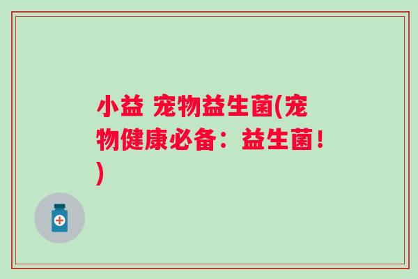小益 宠物益生菌(宠物健康必备：益生菌！)