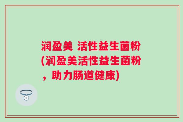 润盈美 活性益生菌粉(润盈美活性益生菌粉，助力肠道健康)