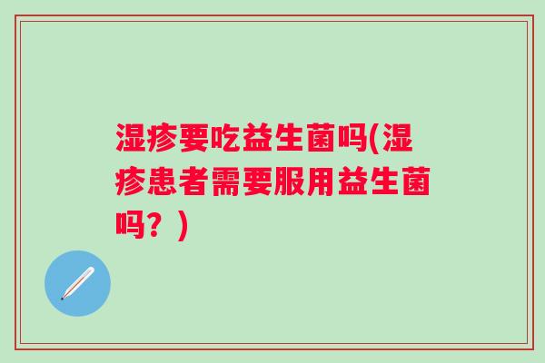湿疹要吃益生菌吗(湿疹患者需要服用益生菌吗？)