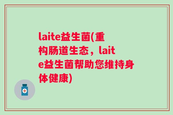 laite益生菌(重构肠道生态,laite益生菌帮助您维持身体健康) laite益生菌(重构肠道生态,laite益生菌帮助您维持身体健康)