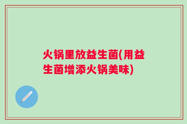 火锅里放益生菌(用益生菌增添火锅美味)
