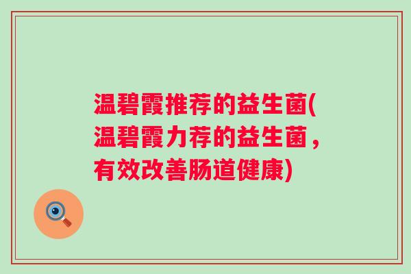 温碧霞推荐的益生菌(温碧霞力荐的益生菌，有效改善肠道健康)