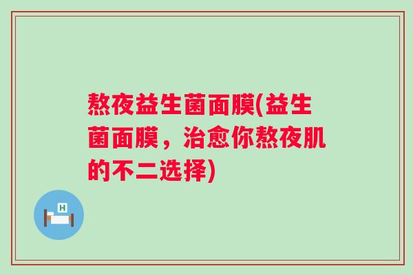 熬夜益生菌面膜(益生菌面膜，愈你熬夜肌的不二选择)