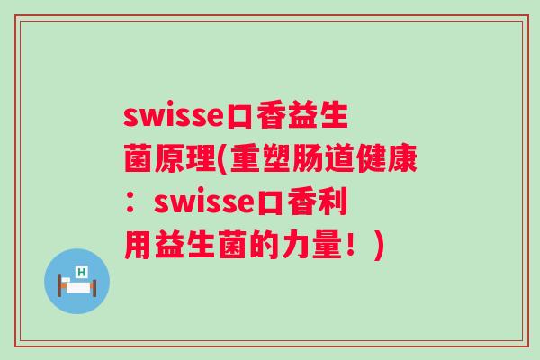 swisse口香益生菌原理(重塑肠道健康：swisse口香利用益生菌的力量！)