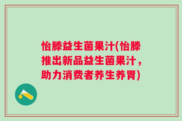 怡滕益生菌果汁(怡滕推出新品益生菌果汁，助力消费者养生养胃)