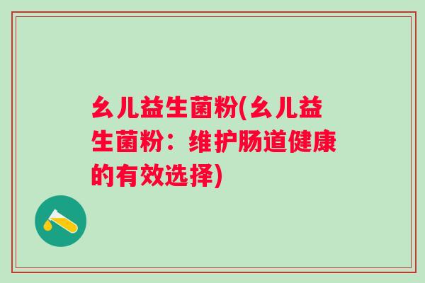 幺儿益生菌粉(幺儿益生菌粉：维护肠道健康的有效选择)