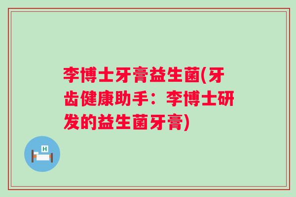 李博士牙膏益生菌(牙齿健康助手：李博士研发的益生菌牙膏)