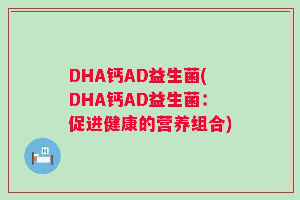 DHA钙AD益生菌(DHA钙AD益生菌：促进健康的营养组合)