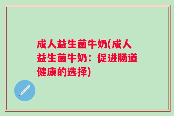 成人益生菌牛奶(成人益生菌牛奶：促进肠道健康的选择)