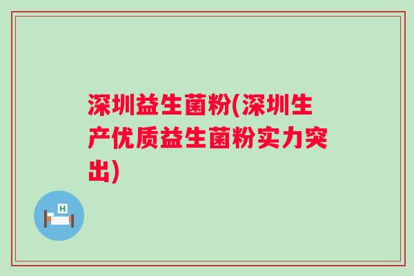深圳益生菌粉(深圳生产优质益生菌粉实力突出)