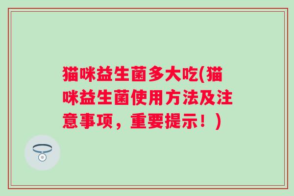 猫咪益生菌多大吃(猫咪益生菌使用方法及注意事项，重要提示！)