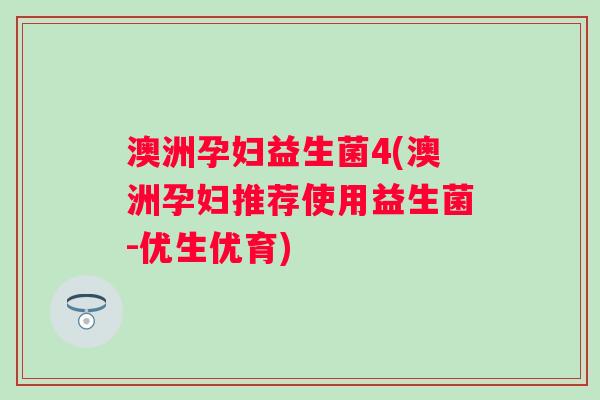 澳洲孕妇益生菌4(澳洲孕妇推荐使用益生菌-优生优育)