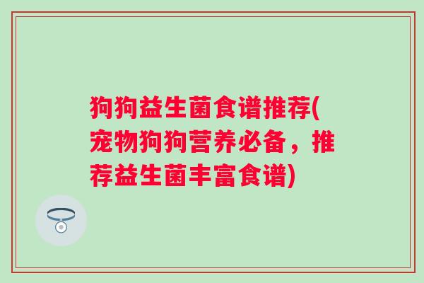 狗狗益生菌食谱推荐(宠物狗狗营养必备，推荐益生菌丰富食谱)