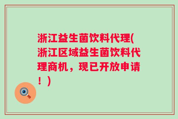 浙江益生菌饮料代理(浙江区域益生菌饮料代理商机，现已开放申请！)
