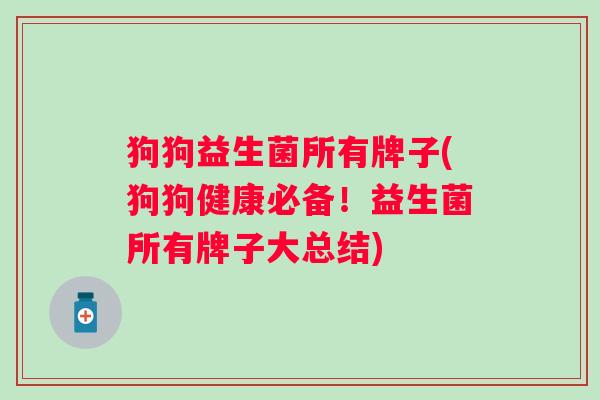 狗狗益生菌所有牌子(狗狗健康必备！益生菌所有牌子大总结)