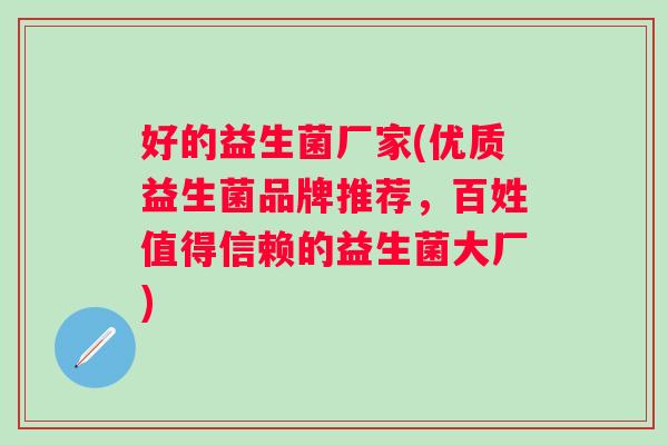 好的益生菌厂家(优质益生菌品牌推荐，百姓值得信赖的益生菌大厂)