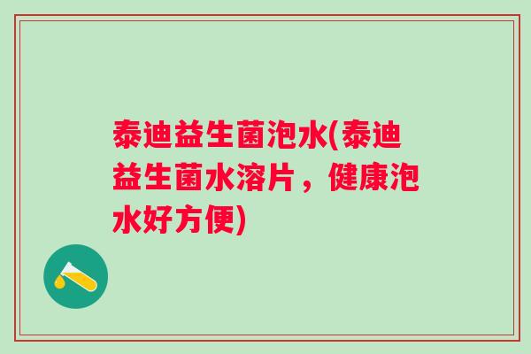 泰迪益生菌泡水(泰迪益生菌水溶片，健康泡水好方便)