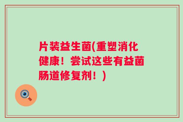 片装益生菌(重塑消化健康！尝试这些有益菌肠道修复剂！)