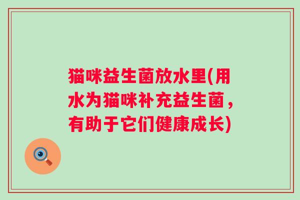 猫咪益生菌放水里(用水为猫咪补充益生菌，有助于它们健康成长)