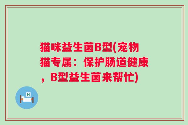 猫咪益生菌B型(宠物猫专属：保护肠道健康，B型益生菌来帮忙)