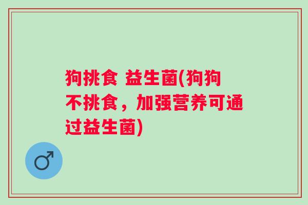 狗挑食 益生菌(狗狗不挑食，加强营养可通过益生菌)