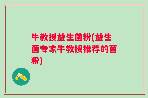 牛教授益生菌粉(益生菌专家牛教授推荐的菌粉)