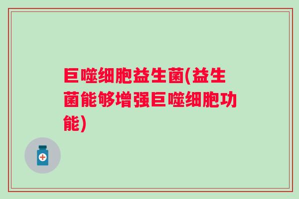 巨噬细胞益生菌(益生菌能够增强巨噬细胞功能)