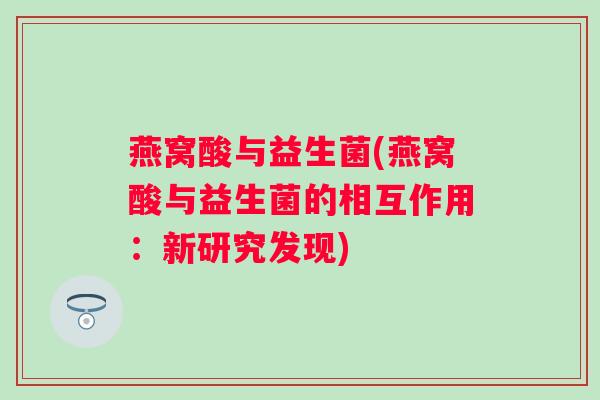 燕窝酸与益生菌(燕窝酸与益生菌的相互作用：新研究发现)