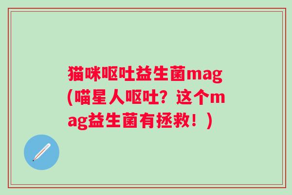 猫咪呕吐益生菌mag(喵星人呕吐？这个mag益生菌有拯救！)