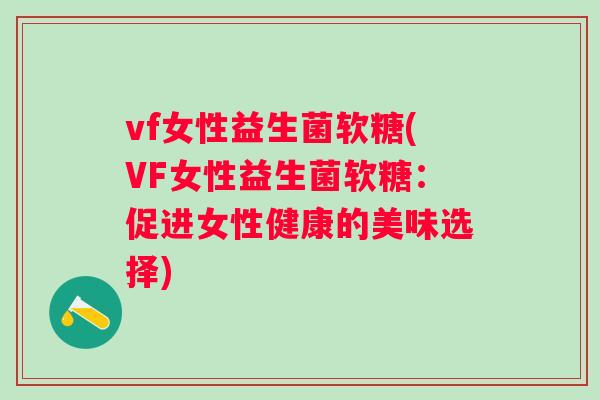 vf女性益生菌软糖(VF女性益生菌软糖：促进女性健康的美味选择)