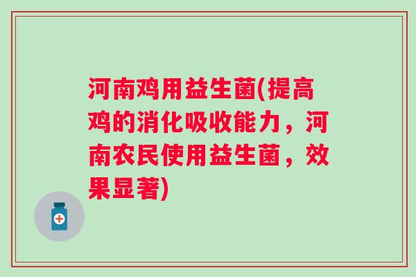 河南鸡用益生菌(提高鸡的消化吸收能力,河南农民使用益生菌,效果显著) 河南鸡用益生菌(提高鸡的消化吸收能力,河南农民使用益生菌,效果显著)