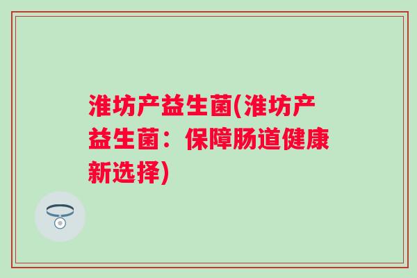淮坊产益生菌(淮坊产益生菌：保障肠道健康新选择)