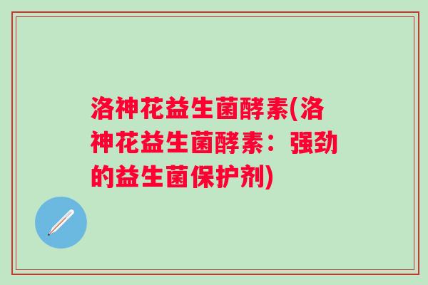 洛神花益生菌酵素(洛神花益生菌酵素：强劲的益生菌保护剂)