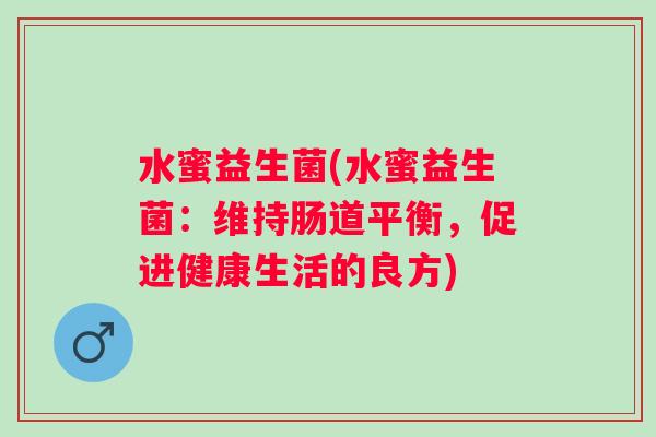 水蜜益生菌(水蜜益生菌：维持肠道平衡，促进健康生活的良方)