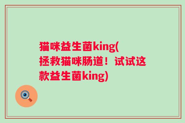 猫咪益生菌king(拯救猫咪肠道！试试这款益生菌king)