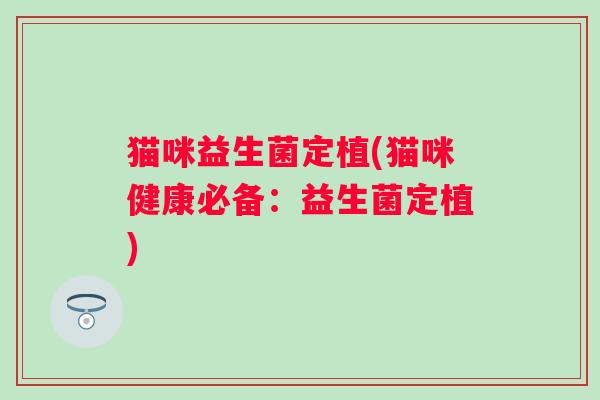 猫咪益生菌定植(猫咪健康必备：益生菌定植)