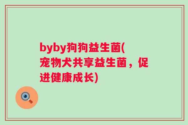 byby狗狗益生菌(宠物犬共享益生菌，促进健康成长)