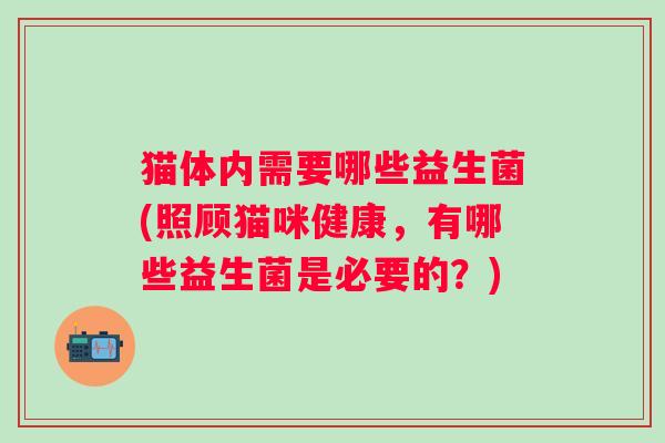 猫体内需要哪些益生菌(照顾猫咪健康,有哪些益生菌是必要的?) 猫体内需要哪些益生菌(照顾猫咪健康,有哪些益生菌是必要的?)